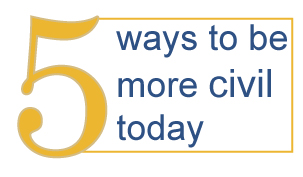 Five ways you can be more civil today Five ways you can be more civil today